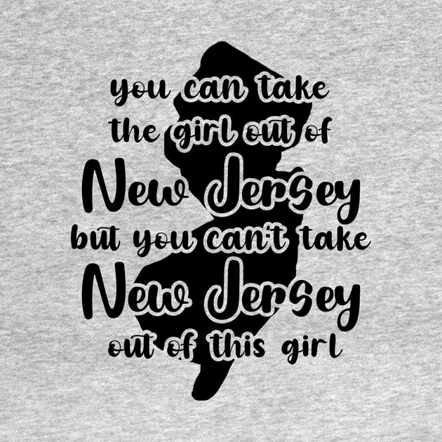 You Can Take The Girl Out Of New Jersey Home But You Can't Take New Jersey Out Of The Girl by GraviTeeGraphics